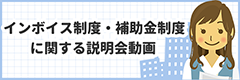 インボイス制度・補助金制度に関する説明会動画